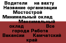 Водители BC на вахту. › Название организации ­ Мостострой 17 › Минимальный оклад ­ 87 000 › Максимальный оклад ­ 123 000 - Все города Работа » Вакансии   . Камчатский край